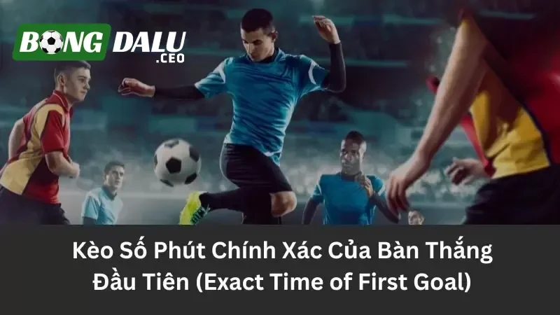 Kèo số phút chính xác bàn đầu tiên